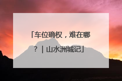 车位确权，难在哪？｜山水洲城记